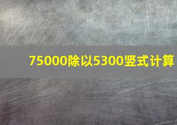 75000除以5300竖式计算