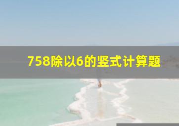 758除以6的竖式计算题