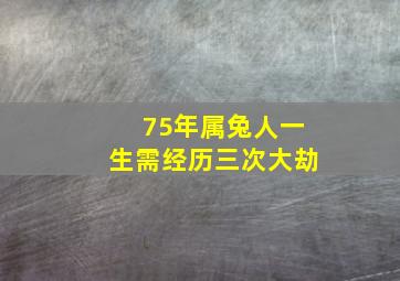 75年属兔人一生需经历三次大劫