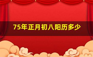 75年正月初八阳历多少