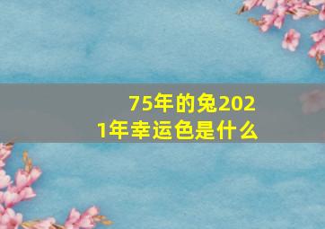 75年的兔2021年幸运色是什么