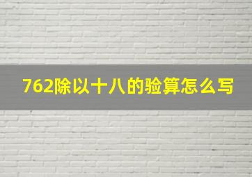 762除以十八的验算怎么写