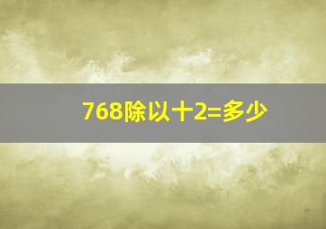 768除以十2=多少