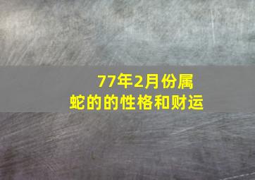 77年2月份属蛇的的性格和财运