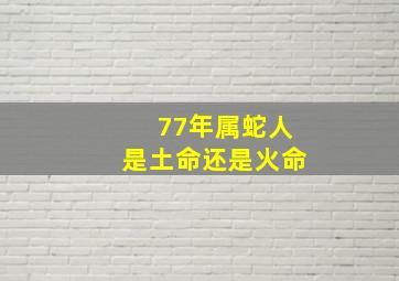 77年属蛇人是土命还是火命