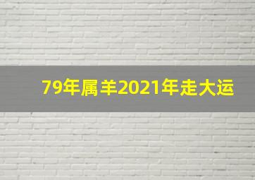 79年属羊2021年走大运