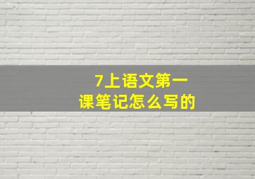 7上语文第一课笔记怎么写的