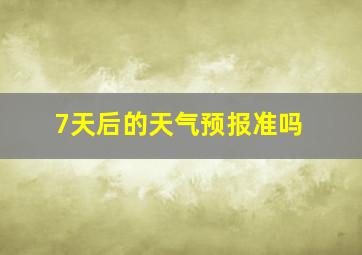 7天后的天气预报准吗