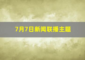 7月7日新闻联播主题