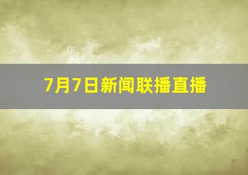 7月7日新闻联播直播