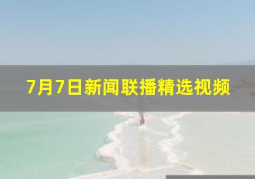 7月7日新闻联播精选视频