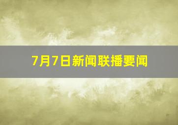 7月7日新闻联播要闻