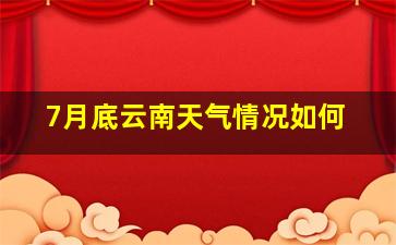 7月底云南天气情况如何