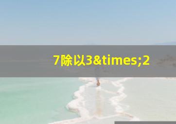 7除以3×2