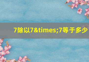 7除以7×7等于多少