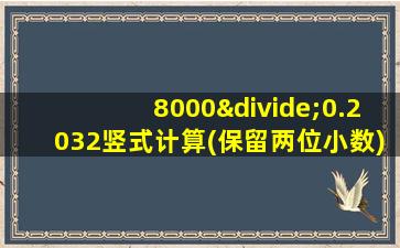 8000÷0.2032竖式计算(保留两位小数)