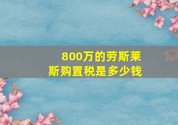 800万的劳斯莱斯购置税是多少钱