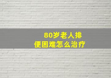 80岁老人排便困难怎么治疗