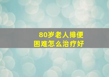 80岁老人排便困难怎么治疗好