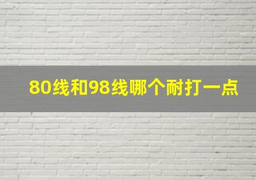 80线和98线哪个耐打一点