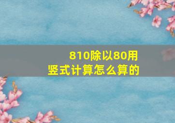 810除以80用竖式计算怎么算的