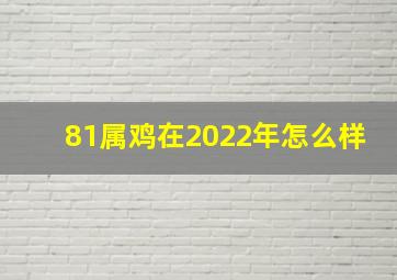 81属鸡在2022年怎么样