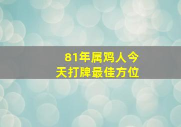 81年属鸡人今天打牌最佳方位