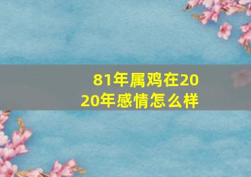 81年属鸡在2020年感情怎么样