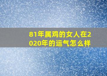 81年属鸡的女人在2020年的运气怎么样