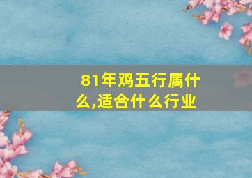 81年鸡五行属什么,适合什么行业