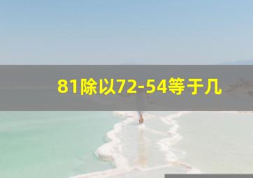 81除以72-54等于几