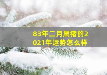 83年二月属猪的2021年运势怎么样