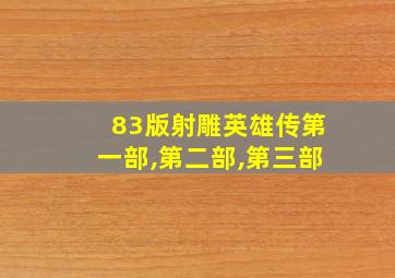 83版射雕英雄传第一部,第二部,第三部