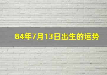 84年7月13日出生的运势