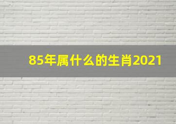 85年属什么的生肖2021