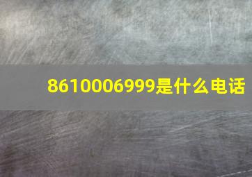 8610006999是什么电话