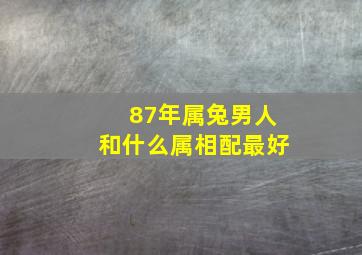 87年属兔男人和什么属相配最好