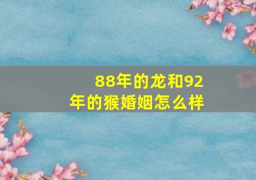 88年的龙和92年的猴婚姻怎么样