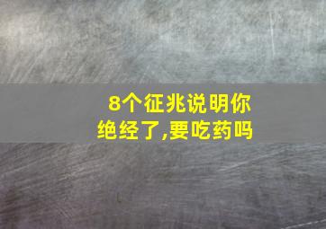 8个征兆说明你绝经了,要吃药吗