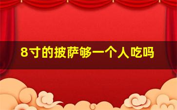 8寸的披萨够一个人吃吗