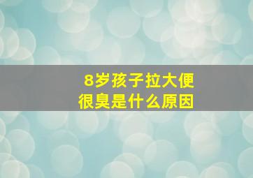 8岁孩子拉大便很臭是什么原因