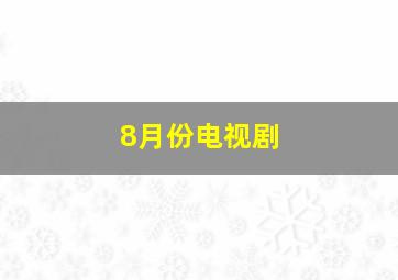 8月份电视剧