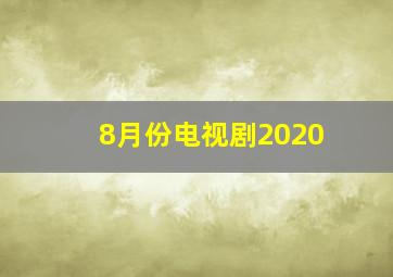 8月份电视剧2020