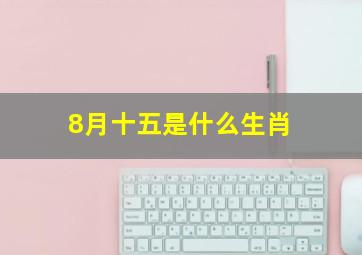 8月十五是什么生肖