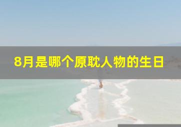 8月是哪个原耽人物的生日