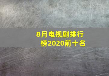 8月电视剧排行榜2020前十名