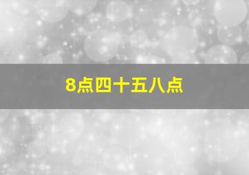 8点四十五八点