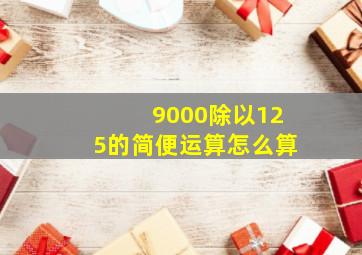 9000除以125的简便运算怎么算