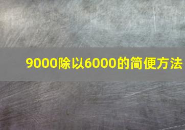 9000除以6000的简便方法