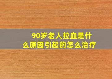 90岁老人拉血是什么原因引起的怎么治疗